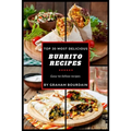 Top 30 Most Delicious Burrito Recipes: A Burrito Cookbook with Beef, Lamb, Pork, Chorizo, Chicken and Turkey - [Books on Mexican Food] - (Top 30 Most