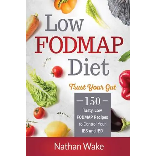 Low-FODMAP Diet: Trust Your Gut- 150 Tasty, Low-FODMAP Recipes To Control Your IBS and IBD