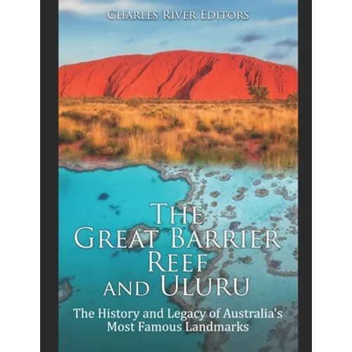 The Great Barrier Reef and Uluru: The History and Legacy of Australia's Most Famous Landmarks