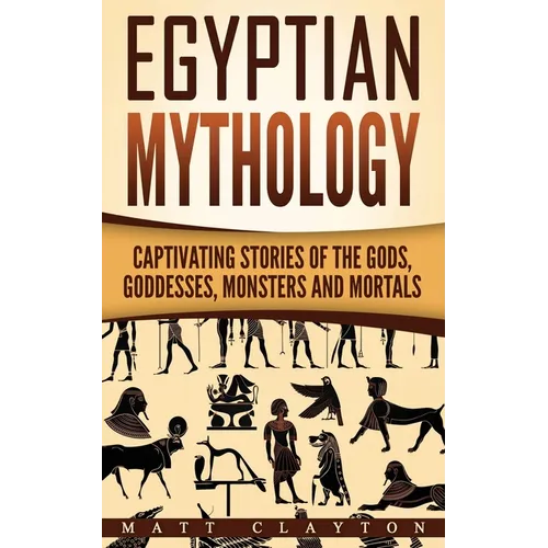 Egyptian Mythology: Captivating Stories of the Gods, Goddesses, Monsters and Mortals