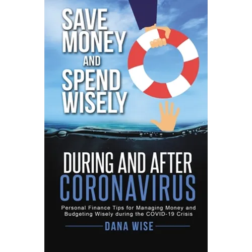 Save Money and Spend Wisely During and After Coronavirus: Personal Finance Tips for Managing Money and Budgeting Wisely During the COVID-19 Crisis