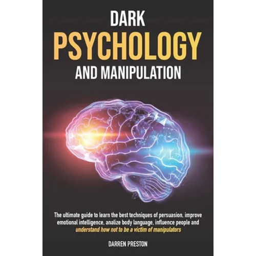 Dark Psychology and Manipulation: The Guide to Learn the Best Techniques of Persuasion, Improve Emotional Intelligence, Analyze Body Language, Underst