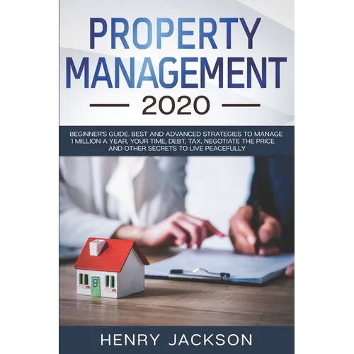 Property Management 2020: Beginner's Guide. Best and Advanced Strategies to Manage 1 Million a Year, Your Time, Debt, Tax, Negotiate The Price a