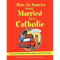 How to Survive Being Married to a Catholic: A Frank and Honest Guide to Catholic Attitudes, Beliefs, and Practices