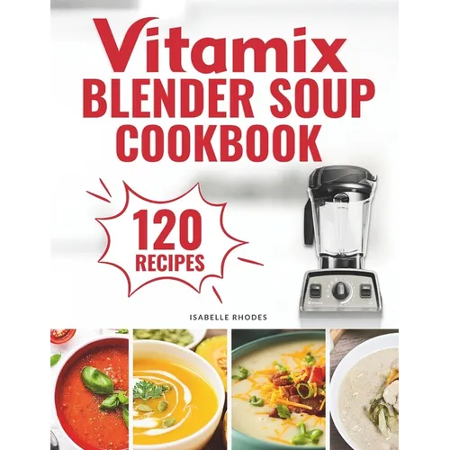 Vitamix Blender Soup Cookbook: 120 Creamy, Fruity & Veggie Soups for Beginners - Blend Delicious Recipes for Every Season