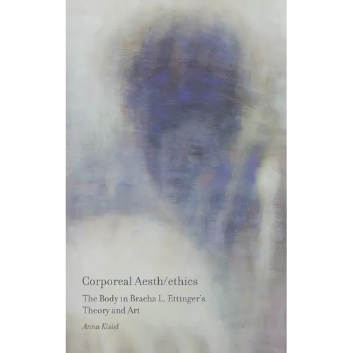 Corporeal Aesth/ethics: The Body in Bracha L. Ettinger's Theory and Art