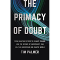 The Primacy of Doubt: From Quantum Physics to Climate Change, How the Science of Uncertainty Can Help Us Understand Our Chaotic World