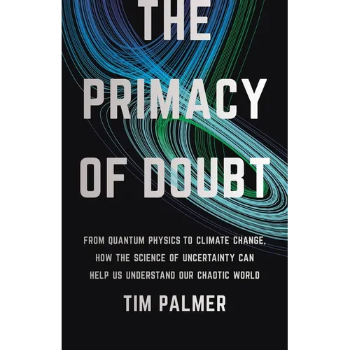 The Primacy of Doubt: From Quantum Physics to Climate Change, How the Science of Uncertainty Can Help Us Understand Our Chaotic World