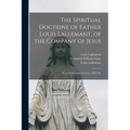 The Spiritual Doctrine of Father Louis Lallemant, of the Company of Jesus: Preceded by Some Account of His Life