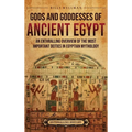 Gods and Goddesses of Ancient Egypt: An Enthralling Overview of the Most Important Deities in Egyptian Mythology