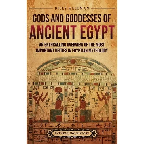Gods and Goddesses of Ancient Egypt: An Enthralling Overview of the Most Important Deities in Egyptian Mythology