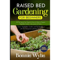 Raised Bed Gardening for Beginners: All The Secret You Need to Know to Start a Organic Vegetable Garden in less space at Home. Grow Vegetables Garden