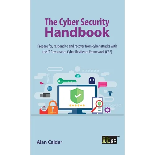 The Cyber Security Handbook: Prepare for, respond to and recover from cyber attacks with the IT Governance Cyber Resilience Framework (CRF)