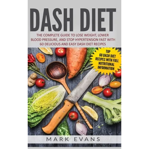 DASH Diet: The Complete Guide to Lose Weight, Lower Blood Pressure, and Stop Hypertension Fast With 60 Delicious and Easy DASH Diet Recipes