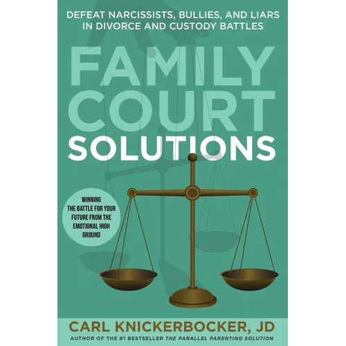 Family Court Solutions: Defeat Narcissists, Bullies, and Liars in Divorce and Custody Cases