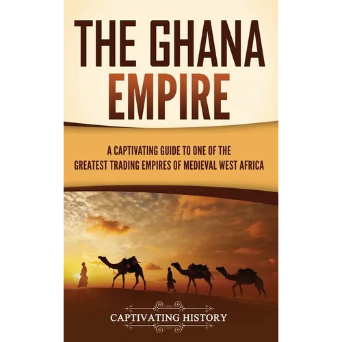 The Ghana Empire: A Captivating Guide to One of the Greatest Trading Empires of Medieval West Africa