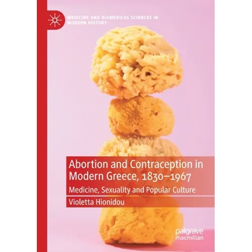 Abortion and Contraception in Modern Greece, 1830-1967: Medicine, Sexuality and Popular Culture