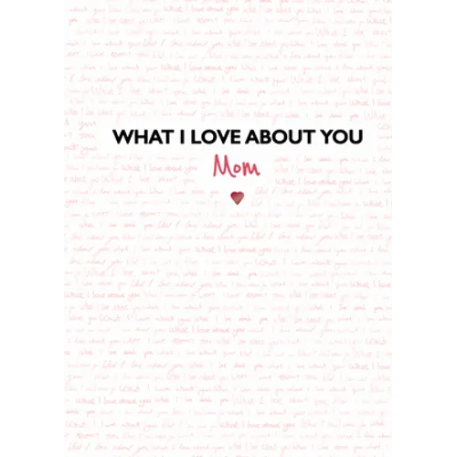 What I Love about You: Mom: The Perfect Gift for Mother's Day