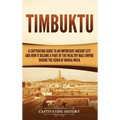 Timbuktu: A Captivating Guide to an Important Ancient City and How It Became a Part of the Wealthy Mali Empire during the Reign of Mansa Musa