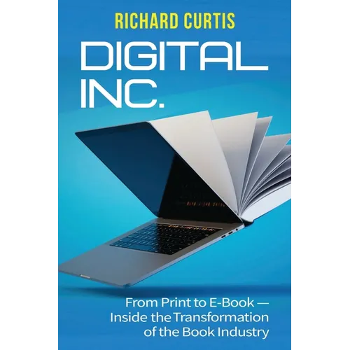 Digital Inc.: From Print to E-Book-Inside the Transformation of the Book Industry