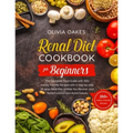 Renal Diet Cookbook for Beginners: The Complete Food Guide with 350+ kidney-friendly Recipes with a step-by-step 28-days Meal Plan to Help You Recover