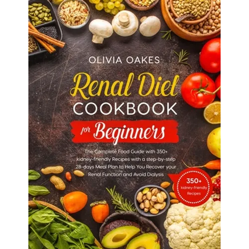 Renal Diet Cookbook for Beginners: The Complete Food Guide with 350+ kidney-friendly Recipes with a step-by-step 28-days Meal Plan to Help You Recover