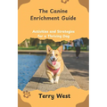 The Canine Enrichment Guide: Activities and Strategies for a Thriving Dog