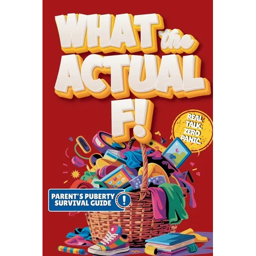 What the Actual F!: Pubes to Boobs & Everything in Between - A Funny, No-Panic Survival Guide to Parenting Tweens Through Puberty - Hormones, Mood Swi