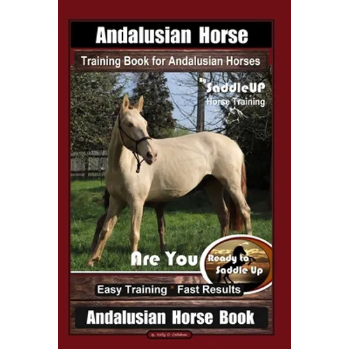 Andalusian Horse Training Book for Andalusian Horses By SaddleUP Are You Ready to Saddle Up? Easy Training * Fast Results, Andalusian Horse Book