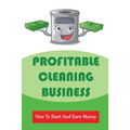 Profitable Cleaning Business: How To Start And Earn Money: How To Start A Cleaning Business