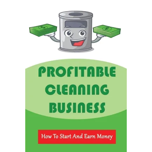 Profitable Cleaning Business: How To Start And Earn Money: How To Start A Cleaning Business