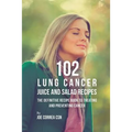 102 Lung Cancer Juice and Salad Recipes: The Definitive Recipe Book to Treating and Preventing Cancer
