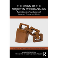 The Origin of the Subject in Psychoanalysis: Rethinking the Foundations of Lacanian Theory and Clinic