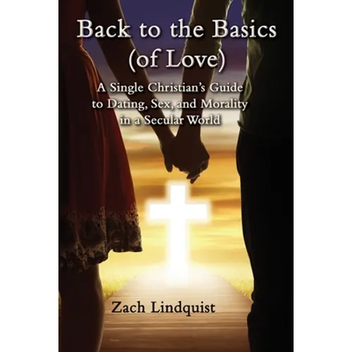 Back to the Basics (of Love): A Single Christian's Guide to Dating, Sex, Morality in a Secular World