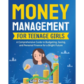 Money Management for Teenage Girls: A Comprehensive Guide to Budgeting, Saving, and Personal Finance for a Bright Future