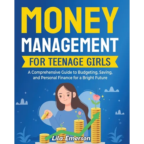 Money Management for Teenage Girls: A Comprehensive Guide to Budgeting, Saving, and Personal Finance for a Bright Future