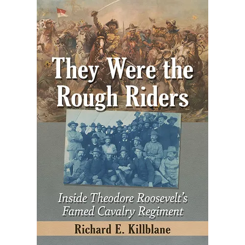 They Were the Rough Riders: Inside Theodore Roosevelt's Famed Cavalry Regiment