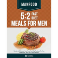 Manfood: 5:2 Fast Diet Meals For Men: Simple & Delicious, Fuss Free, Fast Day Recipes For Men Under 200, 300, 400 & 500 Calories