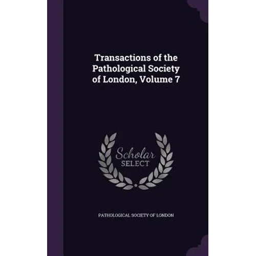Transactions of the Pathological Society of London, Volume 7