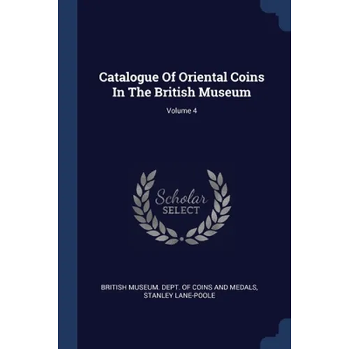 Catalogue Of Oriental Coins In The British Museum; Volume 4