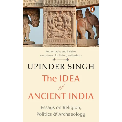 The Idea of Ancient India: Essays on Religion, Politics and Archaeology