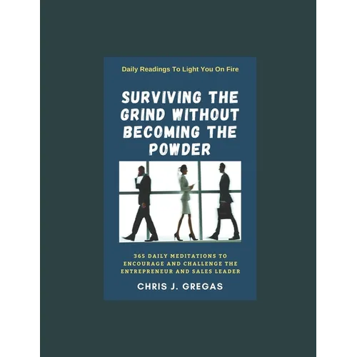 Surviving The Grind Without Becoming The Powder: 365 Daily Meditations to Encourage and Challenge Entrepreneurs And Sales Leaders.