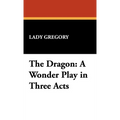 The Dragon: A Wonder Play in Three Acts