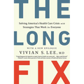 The Long Fix: Solving America's Health Care Crisis with Strategies That Work for Everyone