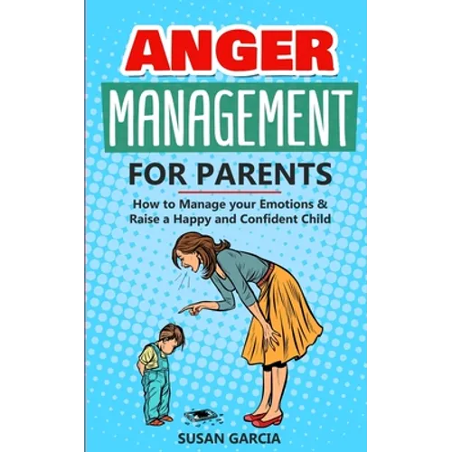 Anger Management for Parents: How to Manage your Emotions & Raise a Happy and Confident Child