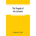 The tragedy of the Lusitania; embracing authentic stories by the survivors and eye-witnesses of the disaster, including atrocities on land and sea, in