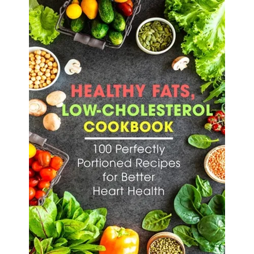 Healthy Fats, Low-Cholesterol Cookbook: 100 Perfectly Portioned Recipes for Better Heart Health