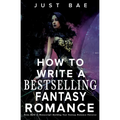 How to Write a Bestselling Fantasy Romance: From Myth to Manuscript: Building Your Fantasy Romance Universe