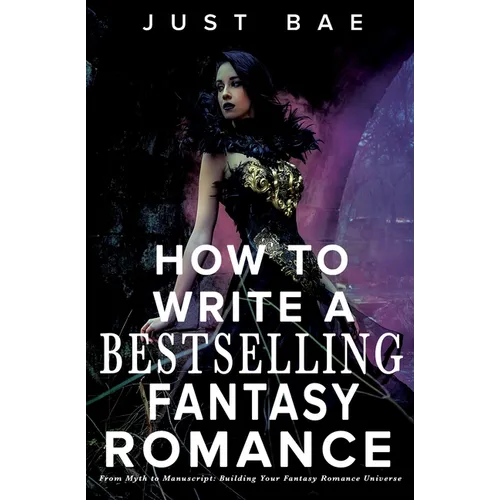 How to Write a Bestselling Fantasy Romance: From Myth to Manuscript: Building Your Fantasy Romance Universe