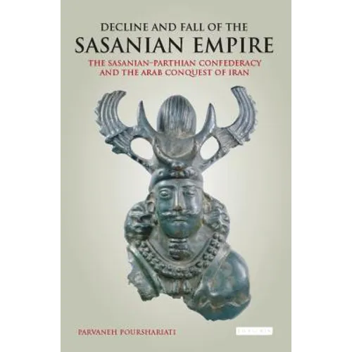 Decline and Fall of the Sasanian Empire: The Sasanian-Parthian Confederacy and the Arab Conquest of Iran